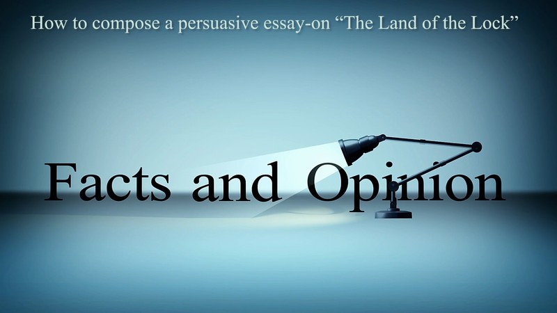 Facts and Opinion — How to compose a persuasive essay-on “The Land of the Lock”